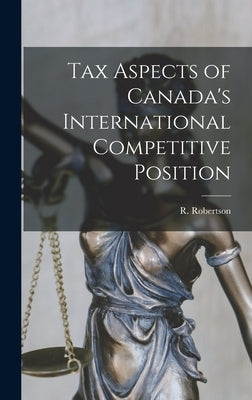 Tax Aspects of Canada's International Competitive Position by Robertson, R. (Ronald)