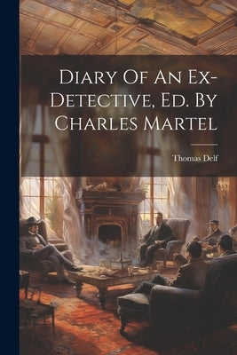 Diary Of An Ex-detective, Ed. By Charles Martel by Delf, Thomas