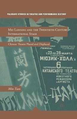 Mei Lanfang and the Twentieth-Century International Stage: Chinese Theatre Placed and Displaced by Tian, M.