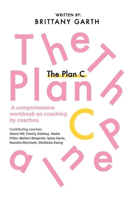 The Plan C: A comprehensive workbook for coaches by coaches by Garth, Brittany
