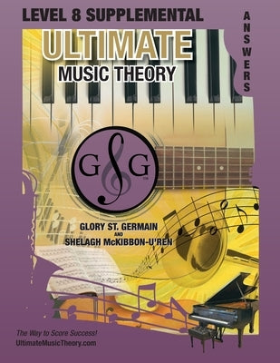 LEVEL 8 Supplemental Answer Book - Ultimate Music Theory: LEVEL 8 Supplemental Answer Book - Ultimate Music Theory (identical to the LEVEL 8 Supplemen by St Germain, Glory