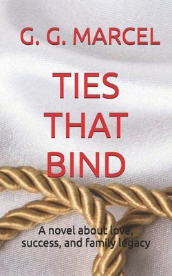 Ties That Bind: A novel about love, success, and family legacy by Marcel, G. G.