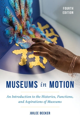 Museums in Motion: An Introduction to the Histories, Functions, and Aspirations of Museums by Decker, Juilee