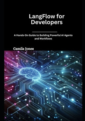 LangFlow for Developers: A Hands-On Guide to Building Powerful AI Agents and Workflows by Jones, Camila