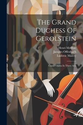 The Grand Duchess Of Gerolstein: Comic Opera In Three Acts by Offenbach, Jacques