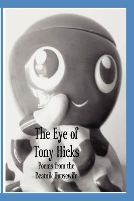 The Eye of Tony Hicks: Poems from the Beatnik Housewife by Housewife, Beatnik