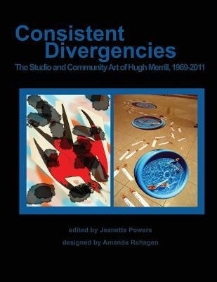 Consistent Divergencies: The Studio and Community Art of Hugh Merrill, 1969-2011 by Merrill, Hugh
