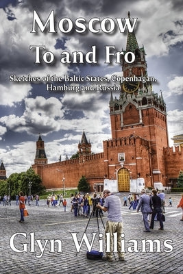 Moscow To and Fro: Sketches of the Baltic States, Copenhagan, Hamburg and Russia by Williams, Glyn