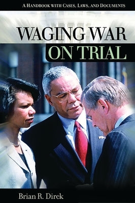 Waging War on Trial: A Handbook with Cases, Laws, and Documents by Dirck, Brian R.