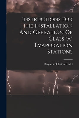Instructions For The Installation And Operation Of Class "a" Evaporation Stations by Kadel, Benjamin Clinton
