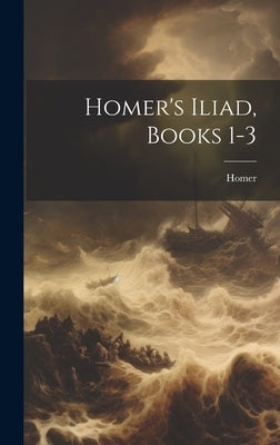 Homer's Iliad, Books 1-3 by Homer