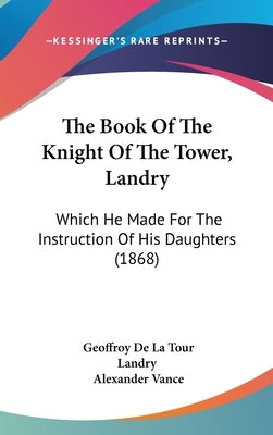 The Book Of The Knight Of The Tower, Landry: Which He Made For The Instruction Of His Daughters (1868) by Landry, Geoffroy De La Tour