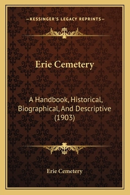 Erie Cemetery: A Handbook, Historical, Biographical, And Descriptive (1903) by Erie Cemetery