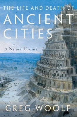 The Life and Death of Ancient Cities: A Natural History by Woolf, Greg