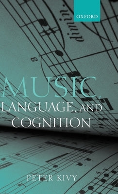 Music, Language, and Cognition: And Other Essays in the Aesthetics of Music by Kivy, Peter