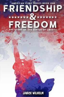 Friendship and Freedom: The Story of the Statue of Liberty by Wilhelm, Janice