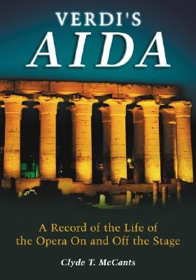 Verdi's Aida: A Record of the Life of the Opera On and Off the Stage by McCants, Clyde T.