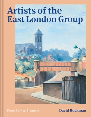 Artists of the East London Group: From Bow to Biennale by Buckman, David