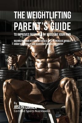 The Weightlifting Parent's Guide to Improved Nutrition by Boosting Your RMR: Maximizing Your Resting Metabolic Rate to Increase Muscle Growth Naturall by Correa (Certified Sports Nutritionist)