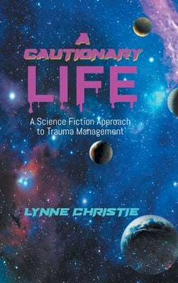 A Cautionary Life: A Science Fiction Approach to Trauma Management by Lynne Christie