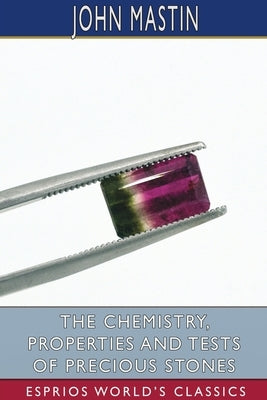 The Chemistry, Properties and Tests of Precious Stones (Esprios Classics) by Mastin, John