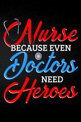 Nurse Because Even Doctors Need Heros by Watts, Erik