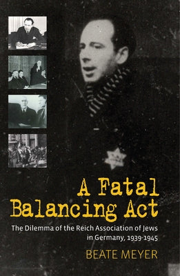 A Fatal Balancing ACT: The Dilemma of the Reich Association of Jews in Germany, 1939-1945 by Meyer, Beate