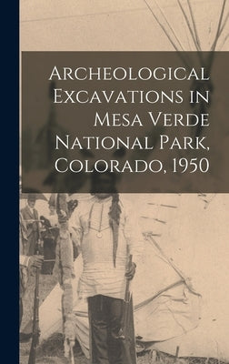 Archeological Excavations in Mesa Verde National Park, Colorado, 1950 by Anonymous