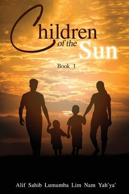 Children of the Sun: Book 1 by Alif Sahib Lumumba Lim Nam Yah'ya'