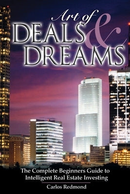 The Art of Deals and Dreams: The Complete Beginner's Guide to Intelligent Real Estate Investing. by Redmond, Carlos