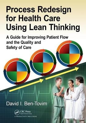 Process Redesign for Health Care Using Lean Thinking: A Guide for Improving Patient Flow and the Quality and Safety of Care by Ben-Tovim, David I.