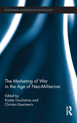 The Marketing of War in the Age of Neo-Militarism by Gouliamos, Kostas