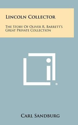 Lincoln Collector: The Story Of Oliver R. Barrett's Great Private Collection by Sandburg, Carl