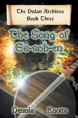 The Song of Es-Soh-En: Book Three of the Dulan Archives by Knotts, Dennis