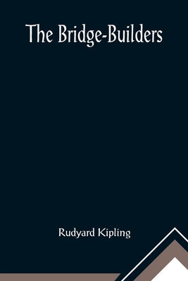 The Bridge-Builders by Kipling, Rudyard