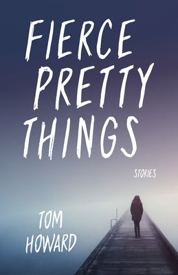 Fierce Pretty Things: Stories by Howard, Tom