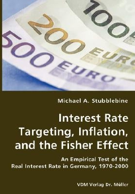 Interest Rate Targeting, Inflation, and the Fisher Effect - An Empirical Test of the Real Interest Rate in Germany, 1970-2000 by Stubblebine, Michael A.