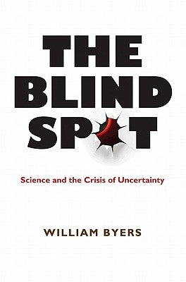 The Blind Spot: Science and the Crisis of Uncertainty by Byers, William
