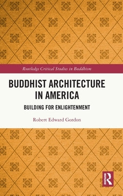 Buddhist Architecture in America: Building for Enlightenment by Gordon, Robert Edward
