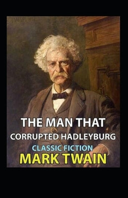 The Man That Corrupted Hadleyburg Annotated by Twain, Mark