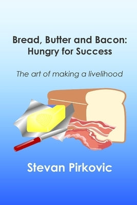 Bread, Butter and Bacon: Hungry for Success - The Art of Making a Livelihood by Wilson, Joni