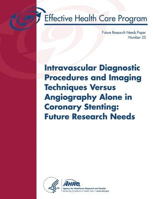 Intravascular Diagnostic Procedures and Imaging Techniques Versus Angiography Alone in Coronary Stenting: Future Research Needs: Future Research Needs by And Quality, Agency for Healthcare Resea