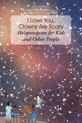 I Love You, Clowns Are Scary: Hoʼoponopono for Kids and Other People by Wells, Kitty