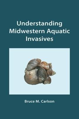 Understanding Midwestern Aquatic Invasives by Carlson, Bruce M.