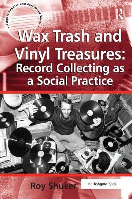 Wax Trash and Vinyl Treasures: Record Collecting as a Social Practice by Shuker, Roy