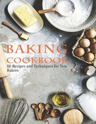 Baking Cookbook: 80 Recipes and Techniques for New Bakers by W. Smoot, Samuel