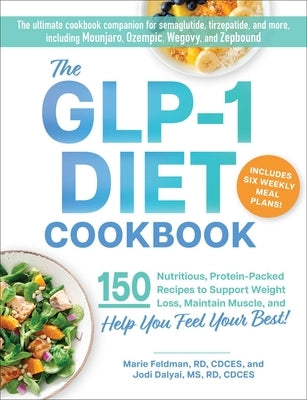 The Glp-1 Diet Cookbook: 150 Nutritious, Protein-Packed Recipes to Support Weight Loss, Maintain Muscle, and Help You Feel Your Best! by Feldman, Marie