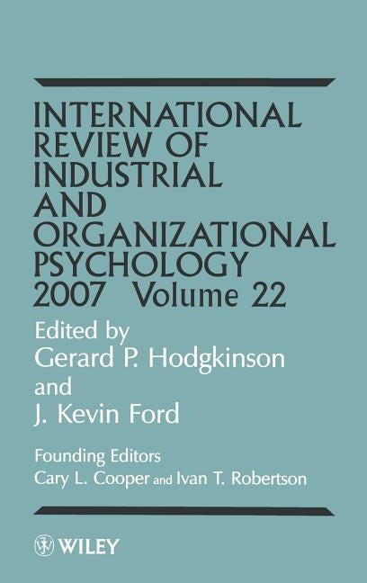 International Review of Industrial and Organizational Psychology 2007, Volume 22 by Hodgkinson, Gerard P.