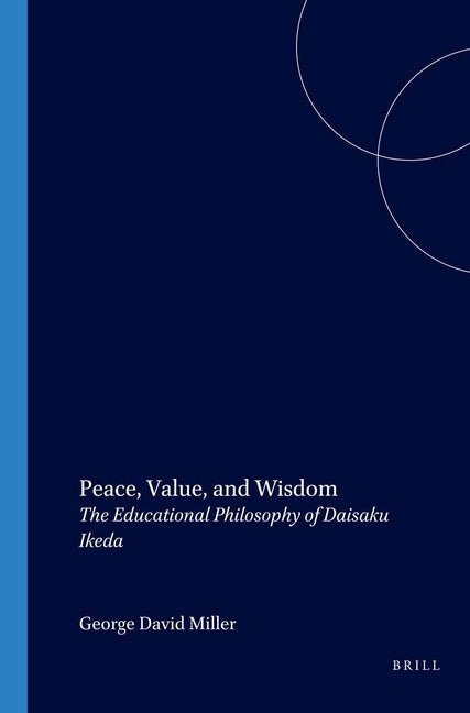 Peace, Value, and Wisdom: The Educational Philosophy of Daisaku Ikeda by Miller, George David