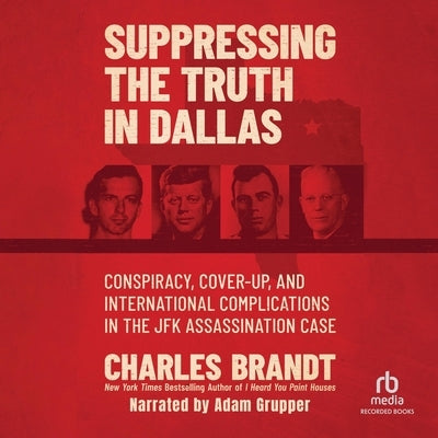 Suppressing the Truth in Dallas: Conspiracy, Cover-Up, and International Complications in the JFK Assassination Case by Brandt, Charles